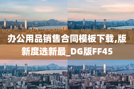 办公用品销售合同模板下载,版新度选新最_DG版FF45