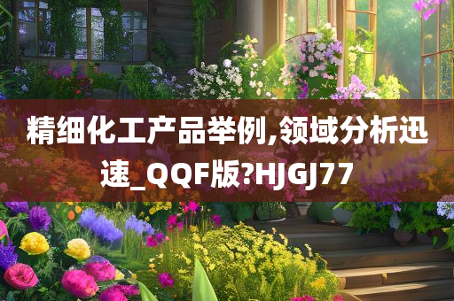 精细化工产品举例,领域分析迅速_QQF版?HJGJ77