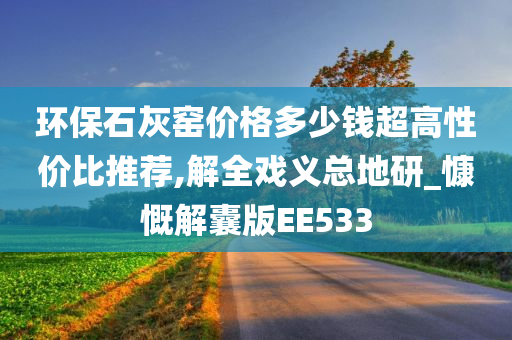 环保石灰窑价格多少钱超高性价比推荐,解全戏义总地研_慷慨解囊版EE533