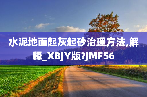 水泥地面起灰起砂治理方法,解释_XBJY版?JMF56