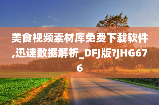 美食视频素材库免费下载软件,迅速数据解析_DFJ版?JHG676