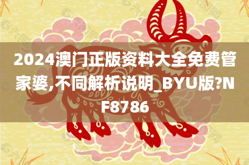 2024澳门正版资料大全免费管家婆,不同解析说明_BYU版?NF8786