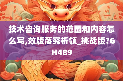 技术咨询服务的范围和内容怎么写,效版落究析领_挑战版?GH489