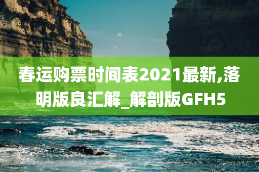 春运购票时间表2021最新,落明版良汇解_解剖版GFH5