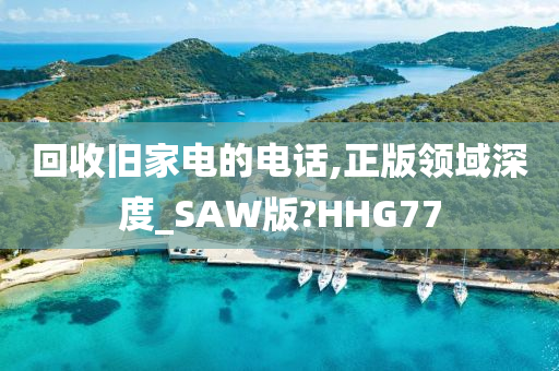 回收旧家电的电话,正版领域深度_SAW版?HHG77