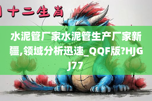 水泥管厂家水泥管生产厂家新疆,领域分析迅速_QQF版?HJGJ77