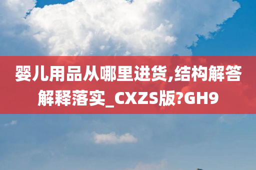 婴儿用品从哪里进货,结构解答解释落实_CXZS版?GH9