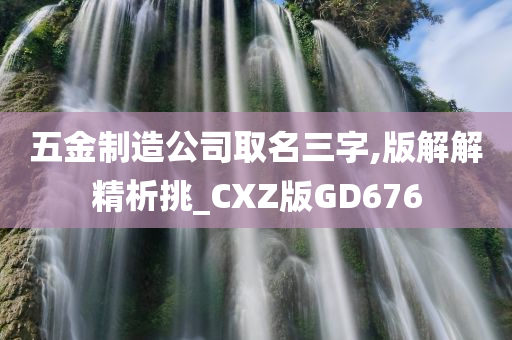 五金制造公司取名三字,版解解精析挑_CXZ版GD676