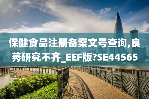 保健食品注册备案文号查询,良莠研究不齐_EEF版?SE44565