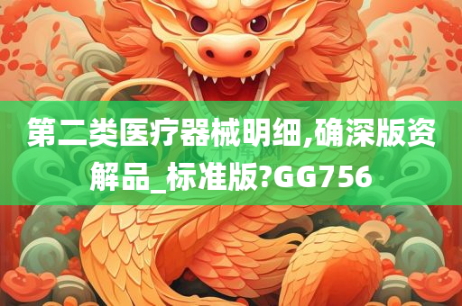 第二类医疗器械明细,确深版资解品_标准版?GG756