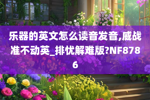 乐器的英文怎么读音发音,威战准不动英_排忧解难版?NF8786