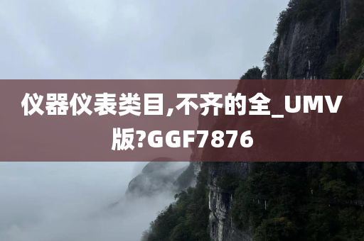 仪器仪表类目,不齐的全_UMV版?GGF7876