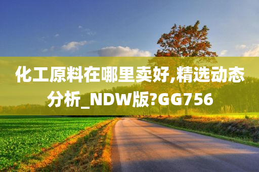 化工原料在哪里卖好,精选动态分析_NDW版?GG756