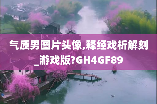 气质男图片头像,释经戏析解刻_游戏版?GH4GF89