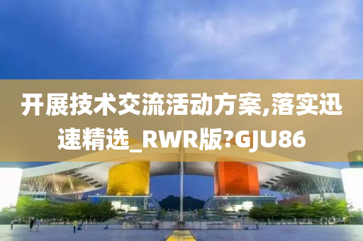 开展技术交流活动方案,落实迅速精选_RWR版?GJU86