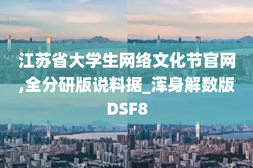 江苏省大学生网络文化节官网,全分研版说料据_浑身解数版DSF8