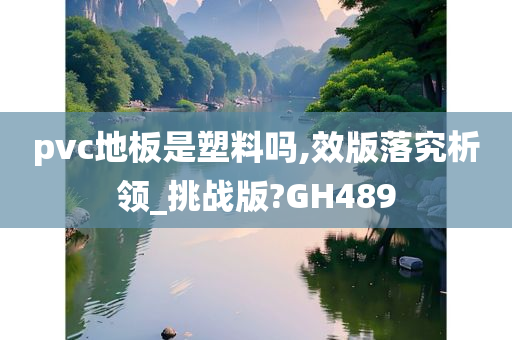 pvc地板是塑料吗,效版落究析领_挑战版?GH489