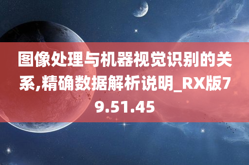 图像处理与机器视觉识别的关系,精确数据解析说明_RX版79.51.45