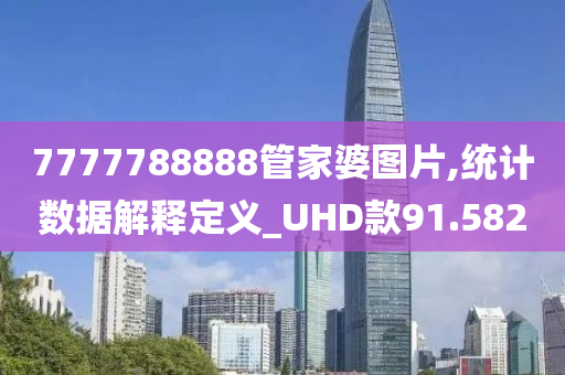 7777788888管家婆图片,统计数据解释定义_UHD款91.582