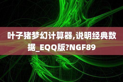 叶子猪梦幻计算器,说明经典数据_EQQ版?NGF89