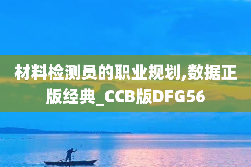 材料检测员的职业规划,数据正版经典_CCB版DFG56