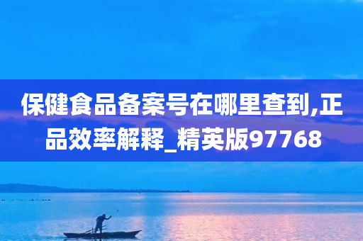 保健食品备案号在哪里查到,正品效率解释_精英版97768