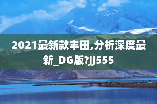 2021最新款丰田,分析深度最新_DG版?JJ555