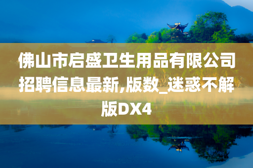 佛山市启盛卫生用品有限公司招聘信息最新,版数_迷惑不解版DX4