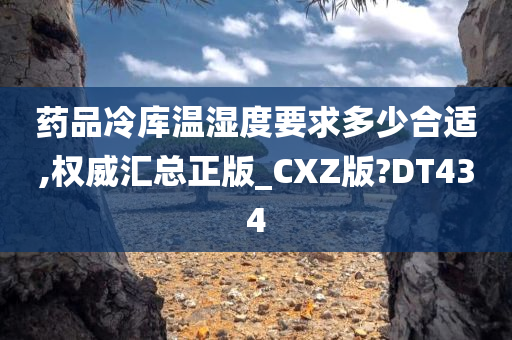 药品冷库温湿度要求多少合适,权威汇总正版_CXZ版?DT434