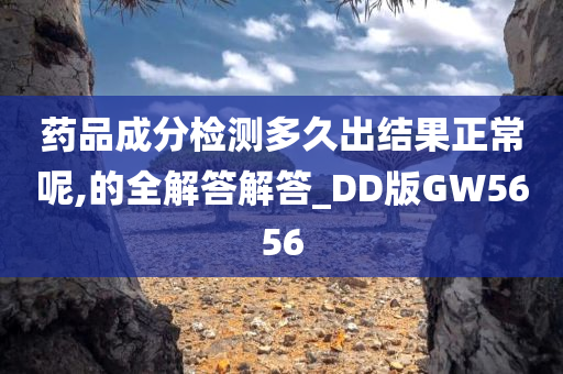 药品成分检测多久出结果正常呢,的全解答解答_DD版GW5656