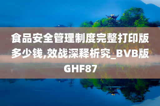 食品安全管理制度完整打印版多少钱,效战深释析究_BVB版GHF87