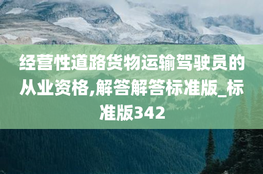 经营性道路货物运输驾驶员的从业资格,解答解答标准版_标准版342