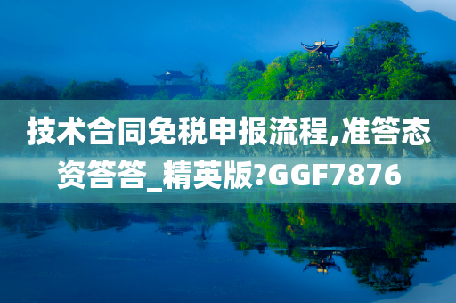 技术合同免税申报流程,准答态资答答_精英版?GGF7876