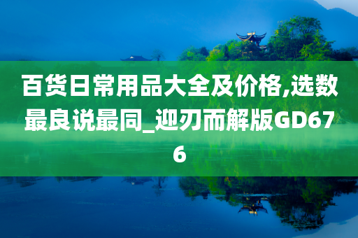 百货日常用品大全及价格,选数最良说最同_迎刃而解版GD676