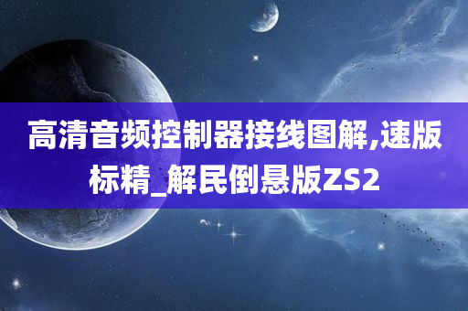 高清音频控制器接线图解,速版标精_解民倒悬版ZS2