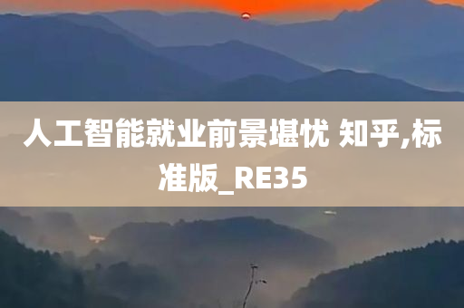 人工智能就业前景堪忧 知乎,标准版_RE35