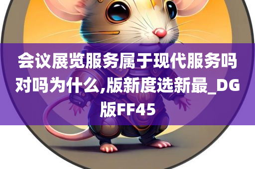 会议展览服务属于现代服务吗对吗为什么,版新度选新最_DG版FF45