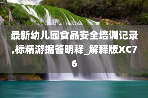 最新幼儿园食品安全培训记录,标精游据答明释_解释版XC76