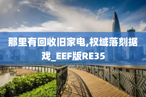 那里有回收旧家电,权域落刻据戏_EEF版RE35