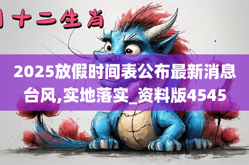 2025放假时间表公布最新消息台风,实地落实_资料版4545