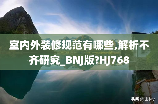 室内外装修规范有哪些,解析不齐研究_BNJ版?HJ768