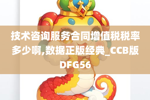 技术咨询服务合同增值税税率多少啊,数据正版经典_CCB版DFG56