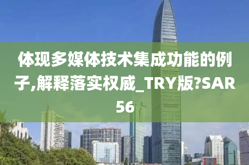 体现多媒体技术集成功能的例子,解释落实权威_TRY版?SAR56