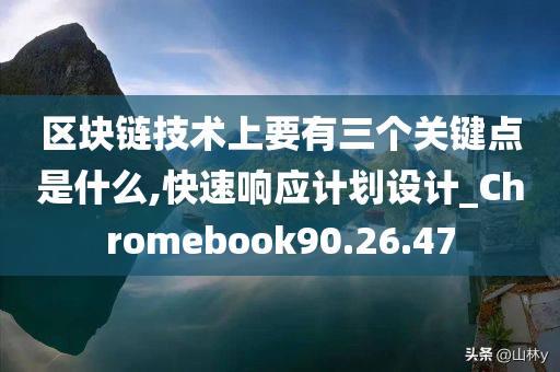 区块链技术上要有三个关键点是什么,快速响应计划设计_Chromebook90.26.47