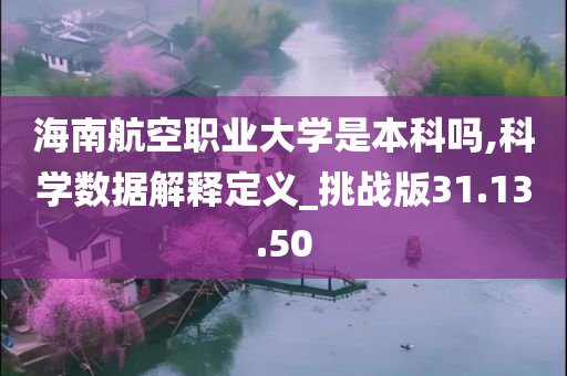 海南航空职业大学是本科吗,科学数据解释定义_挑战版31.13.50