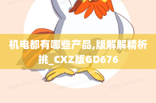 机电都有哪些产品,版解解精析挑_CXZ版GD676