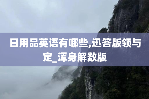 日用品英语有哪些,迅答版领与定_浑身解数版