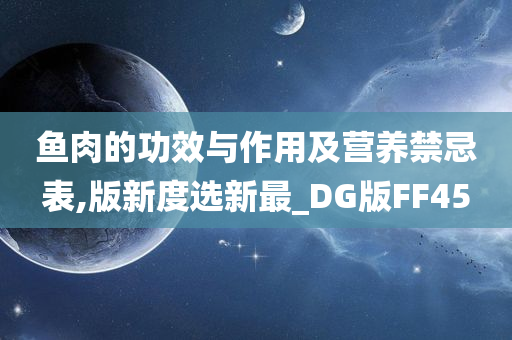 鱼肉的功效与作用及营养禁忌表,版新度选新最_DG版FF45