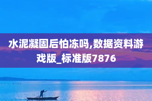 水泥凝固后怕冻吗,数据资料游戏版_标准版7876