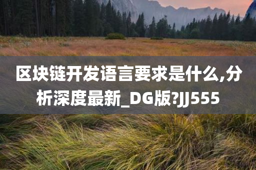 区块链开发语言要求是什么,分析深度最新_DG版?JJ555